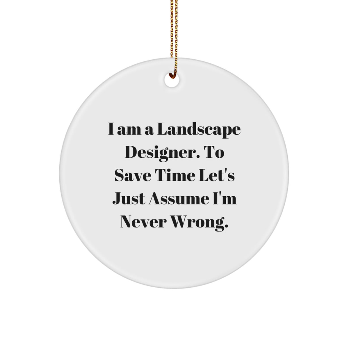 Funny Landscape Designer Gifts from Friends, 'I Am A Landscape Designer. To Save Time Let's Just Assume I'm Never Wrong.', Christmas Unique Circle Ornaments for Landscape Designer - Image 1