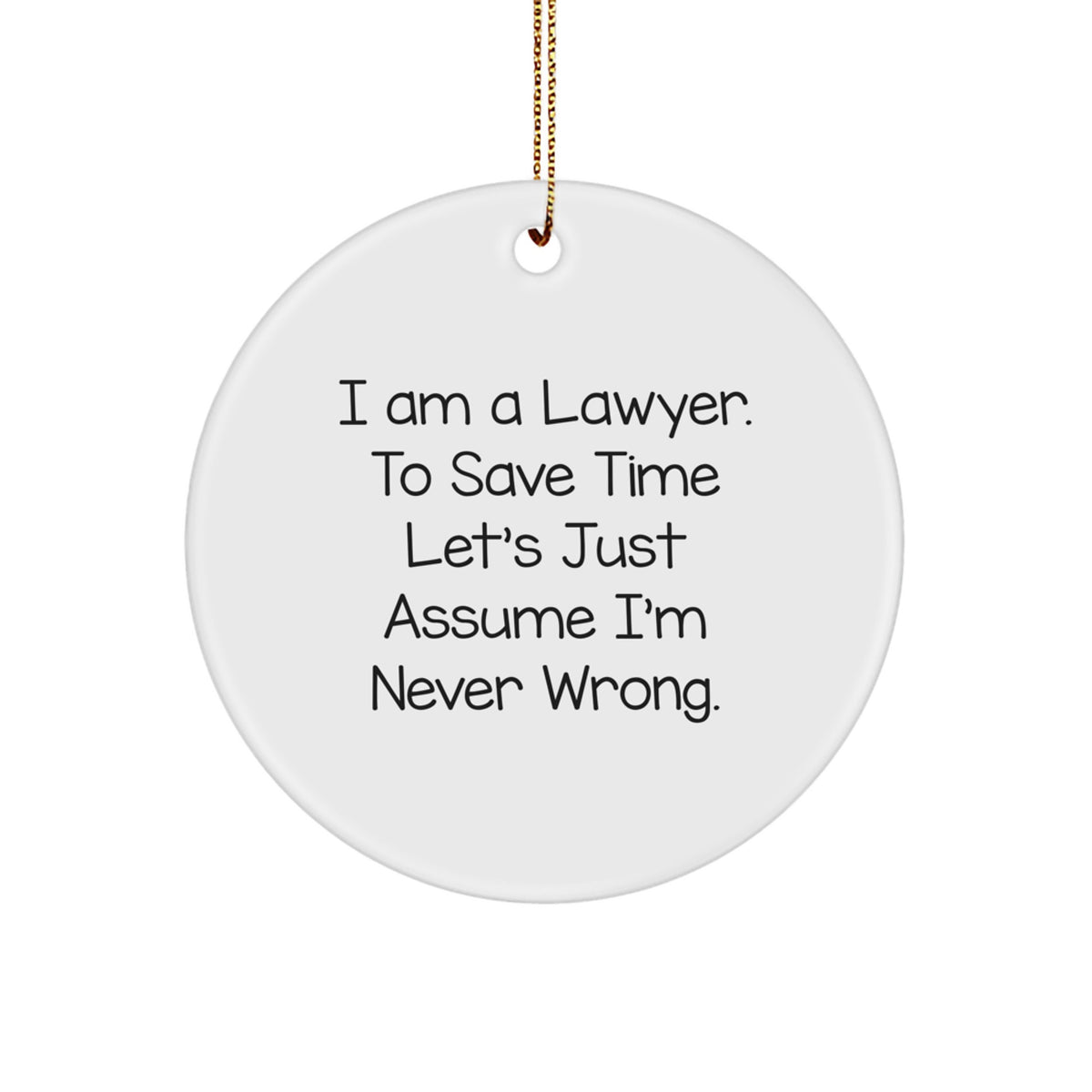 Funny Lawyer Circle Ornament Gifts from Friends for Christmas - 'I Am A Lawyer. To Save Time Let's Just Assume I'm Never Wrong.' - Image 1