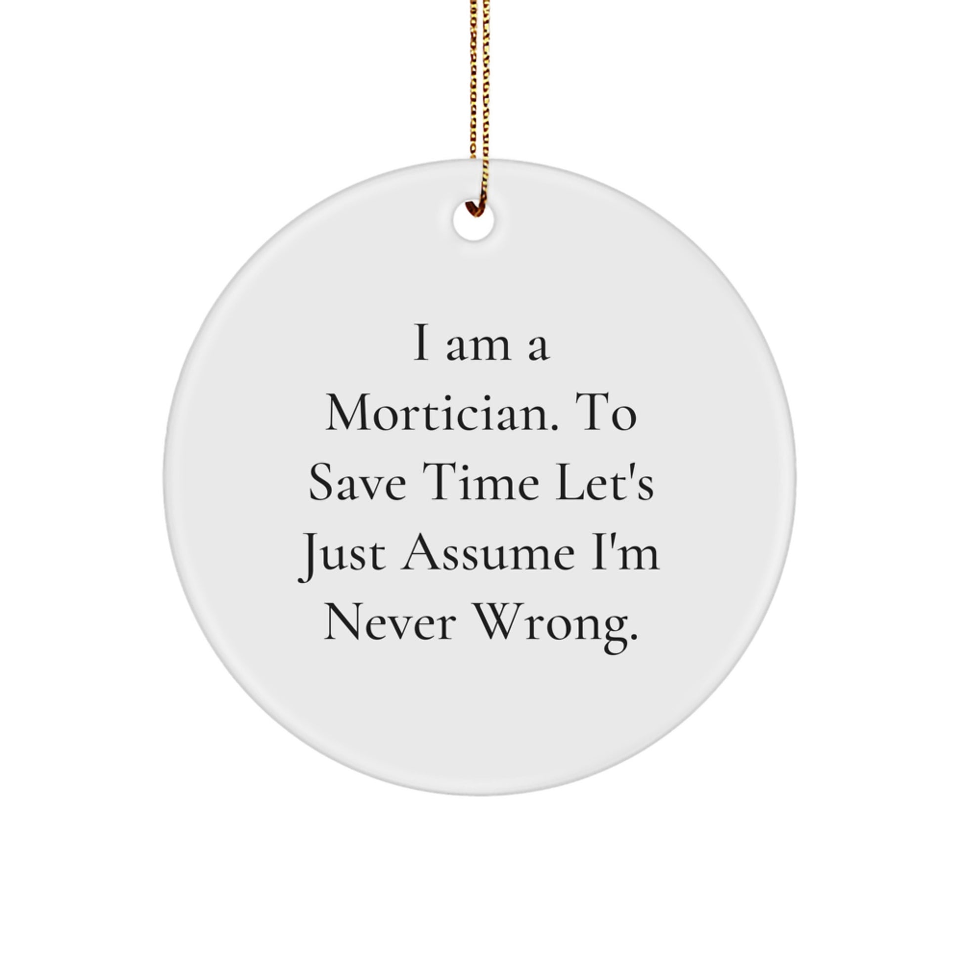Funny Mortician Gifts for Men, Christmas Unique Circle Ornament with I Am A Mortician. To Save Time Let's Just Assume I'm Never Wrong. Quote, Gifts from Friends or Family, Perfect for Mortician Men - Image 1
