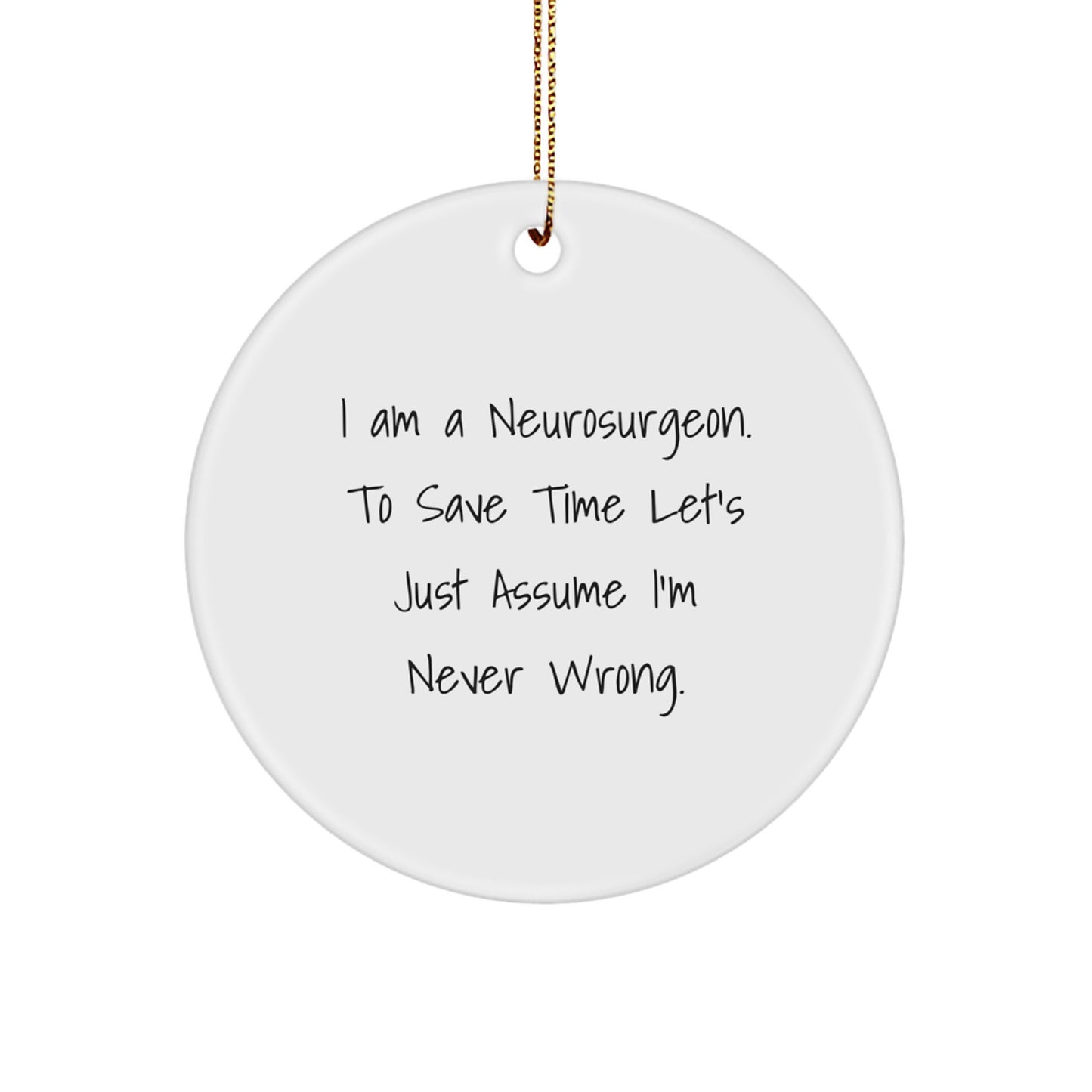 Funny Neurosurgeon Gifts from Men, Unique Christmas Unique Gifts for Neurosurgeon, Circle Ornament with 'I Am A Neurosurgeon. To Save Time Let's Just Assume I'm Never Wrong.' Quote - Image 1
