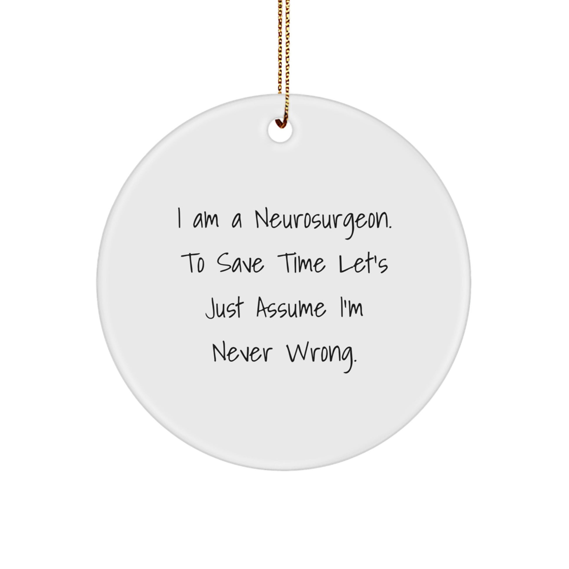 Funny Neurosurgeon Gifts from Men, Unique Christmas Unique Gifts for Neurosurgeon, Circle Ornament with 'I Am A Neurosurgeon. To Save Time Let's Just Assume I'm Never Wrong.' Quote - Image 1
