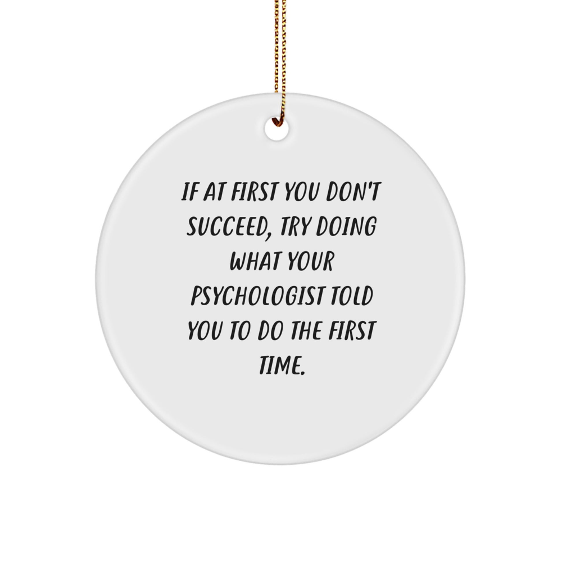 Funny Psychologist Gifts from Friends for Christmas - Circle Ornament, 'If At First You Don't Succeed, Try Doing What Your Psychologist Told You To Do The First Time.' - Image 1
