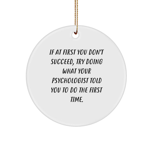 Funny Psychologist Gifts from Friends for Christmas - Circle Ornament, 'If At First You Don't Succeed, Try Doing What Your Psychologist Told You To Do The First Time.' - Image 1