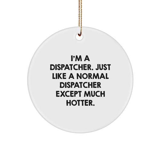 Funny Dispatcher Gifts from Women to Men, Unique Christmas Ornament for Dispatcher Enthusiasts - Circle Decorations with 'I'm A Dispatcher. Just Like A Normal Dispatcher Except Much Hotter.' Quote - Image 1