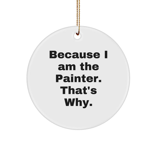 Funny Painter Gifts for Men - Christmas Unique Circle Ornament 'Because I Am The Painter, That's Why!' - Gifts from Men to Painter Friends - Image 1