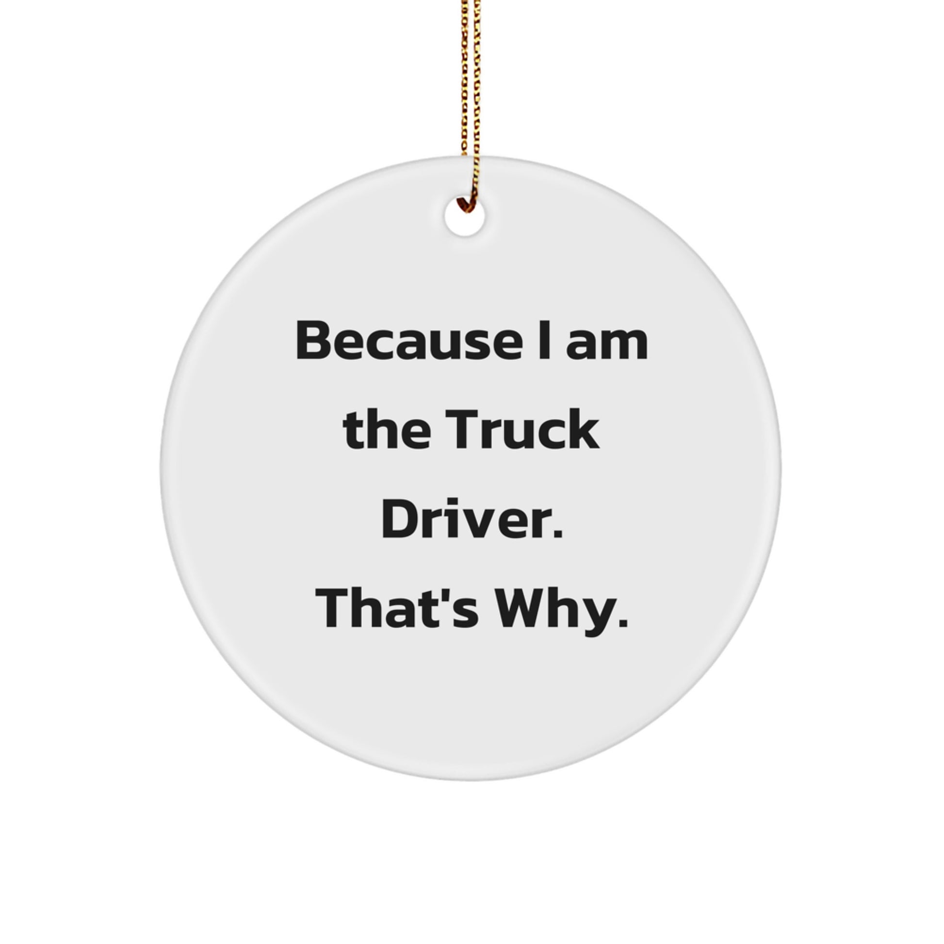 Funny Truck Driver Gifts from Men to Husband - Circle Ornament with 'Because I Am The Truck Driver. That's Why.' Quote, Perfect for Christmas Unique Gifts - Image 1