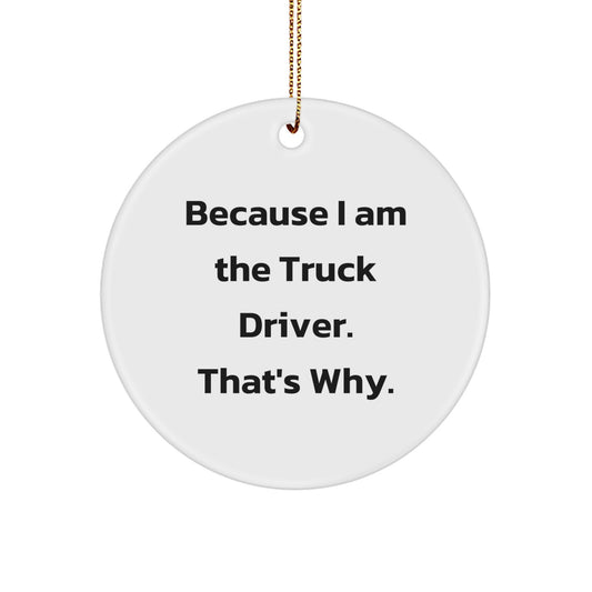Funny Truck Driver Gifts from Men to Husband - Circle Ornament with 'Because I Am The Truck Driver. That's Why.' Quote, Perfect for Christmas Unique Gifts - Image 1