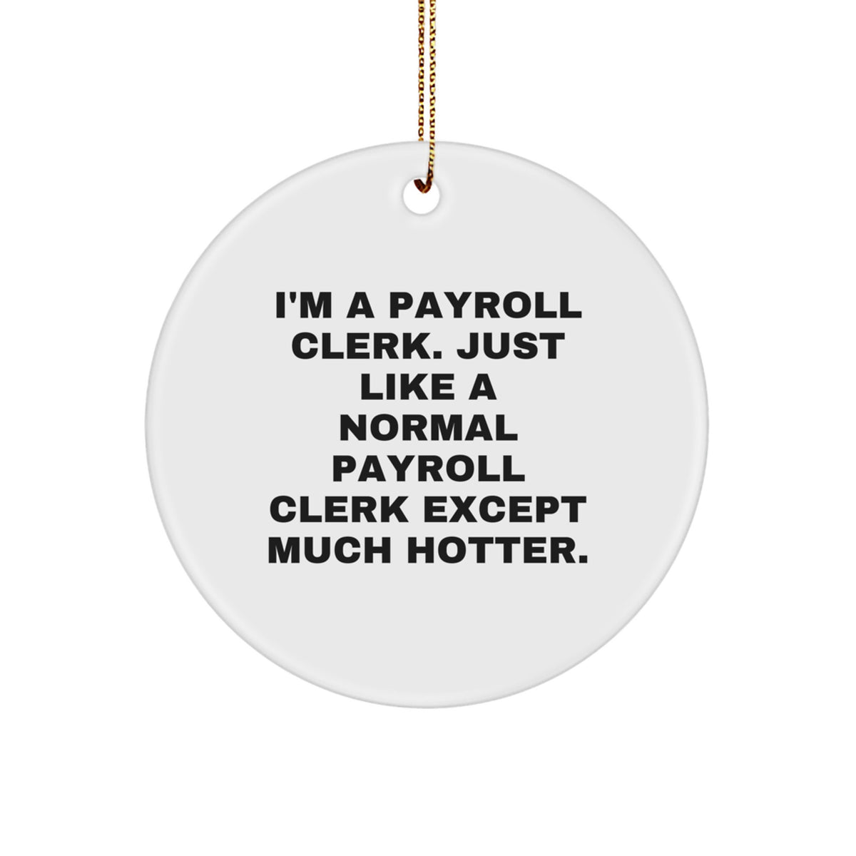 Funny Payroll Clerk Christmas Unique Gifts from Friends for Coworkers - Circle Ornament with Quote 'I'm A Payroll Clerk. Just Like A Normal Payroll Clerk Except Much Hotter.' - Image 1