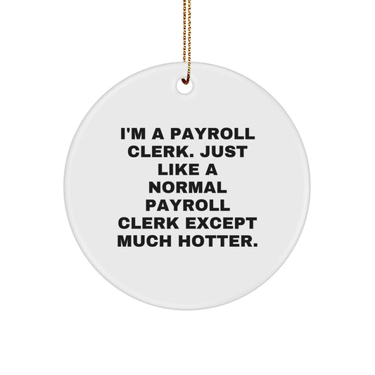 Funny Payroll Clerk Christmas Unique Gifts from Friends for Coworkers - Circle Ornament with Quote 'I'm A Payroll Clerk. Just Like A Normal Payroll Clerk Except Much Hotter.' - Image 1