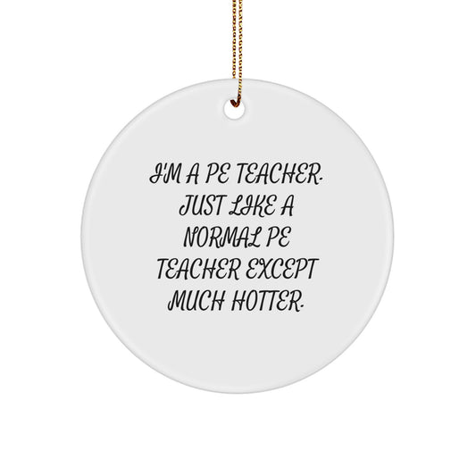Funny PE Teacher Gifts from Men to Women, PE Teacher Christmas Unique Gifts, 'I'm A PE Teacher. Just Like A Normal PE Teacher Except Much Hotter.' Circle Ornament - Image 1