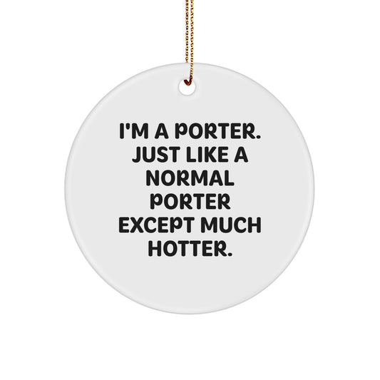 Funny Porter Circle Ornament, Gifts from Men to Porter, Cute Christmas Unique Presents for Porter, White Circle Shaped Ornament, I'm A Porter Just Like A Normal Porter Except Much Hotter. - Image 1