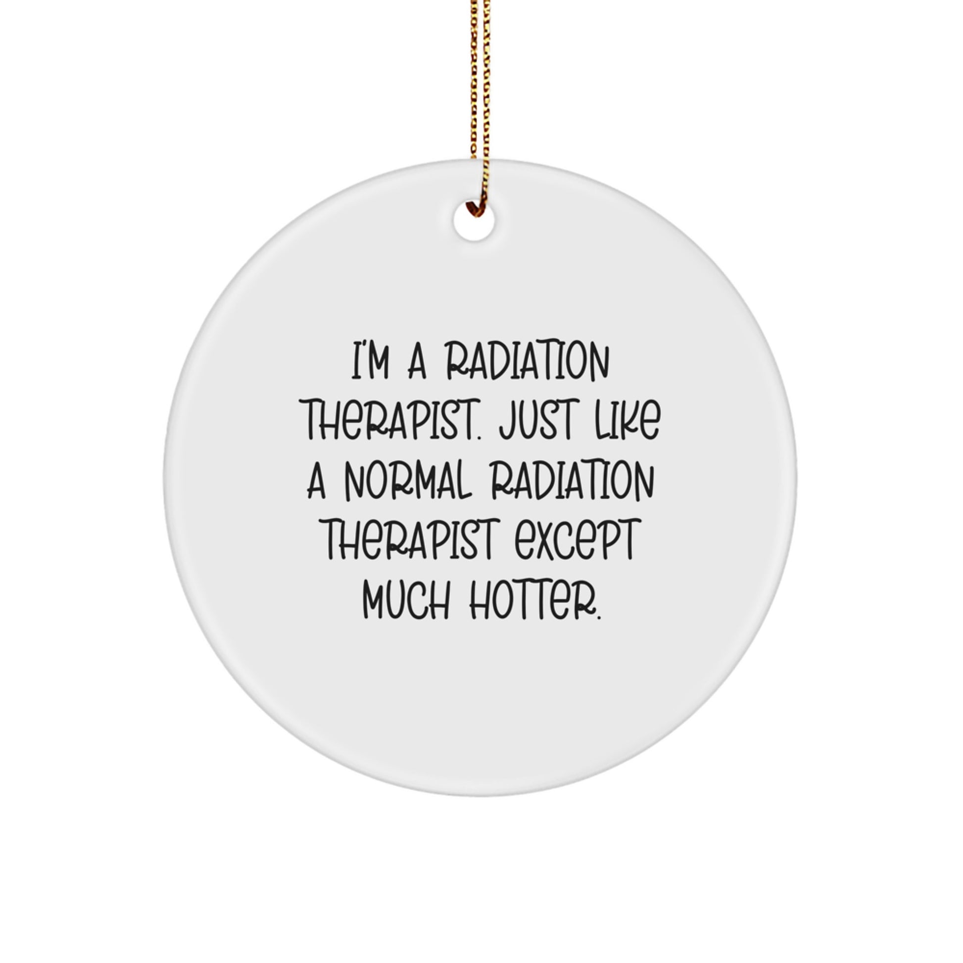 Funny Radiation Therapist Gifts for Christmas, 'I'm A Radiation Therapist. Just Like A Normal Radiation Therapist Except Much Hotter.' Circle Ornament for Gifts from Men to Radiation Therapist - Image 1