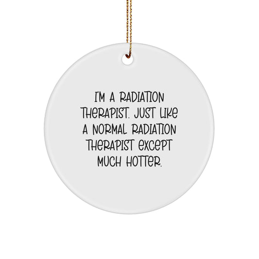 Funny Radiation Therapist Gifts for Christmas, 'I'm A Radiation Therapist. Just Like A Normal Radiation Therapist Except Much Hotter.' Circle Ornament for Gifts from Men to Radiation Therapist - Image 1