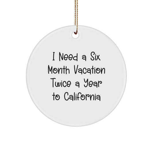 California Circle Ornament I Need A Six Month Vacation Twice A Year To California Funny Quote Gifts from Men to Friends - Image 1