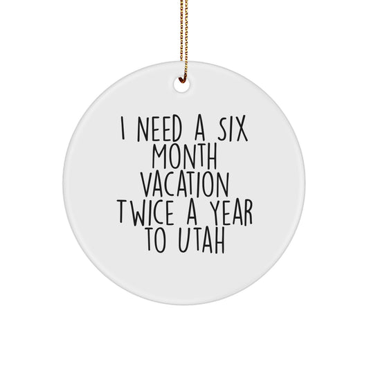 Utah Circle Ornament, Funny Quote I Need A Six Month Vacation Twice A Year Gifts from Friends to Family for Christmas - Image 1