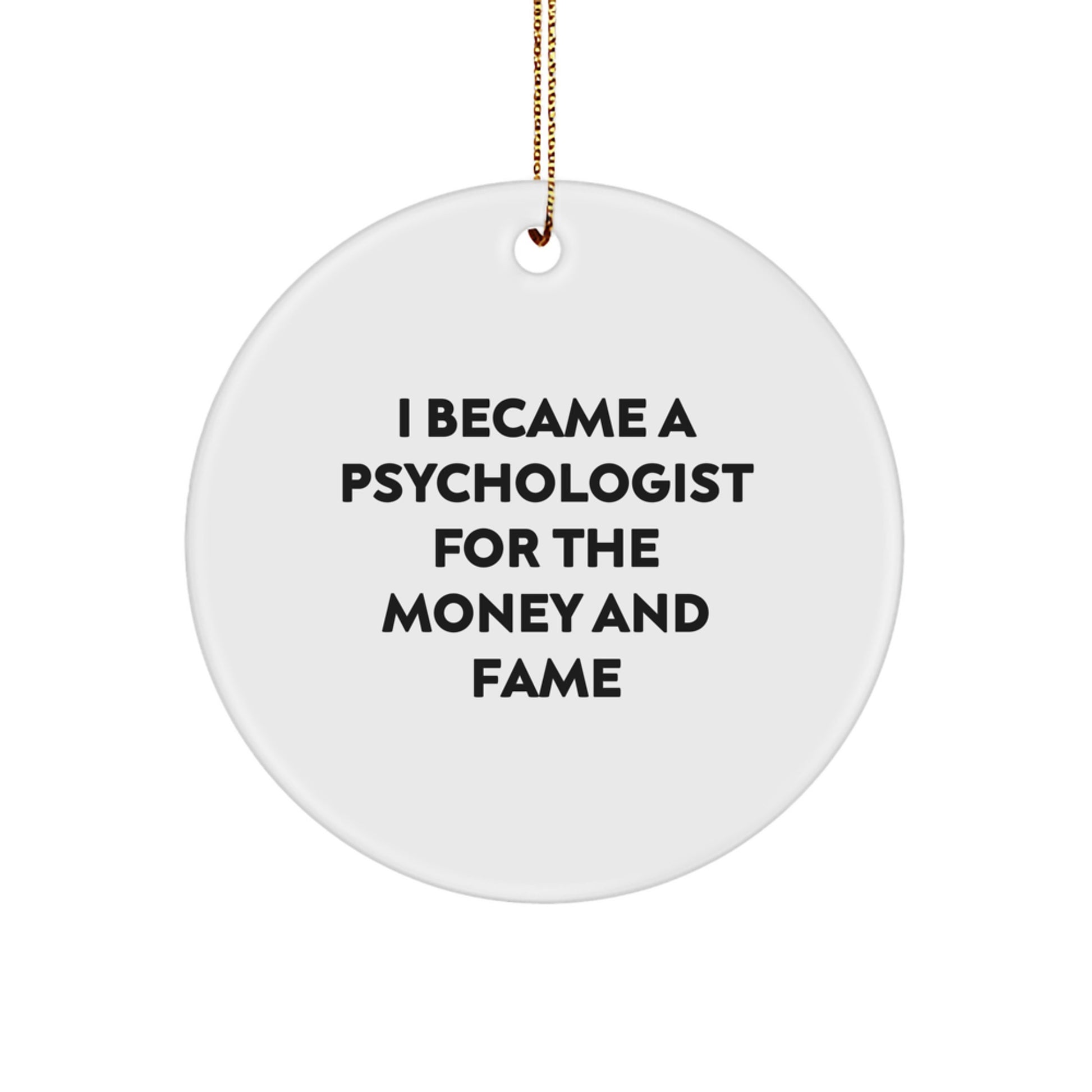 Funny Psychologist Circle Ornament Gifts from Men - I Became A Psychologist For The Money And Fame - Image 1