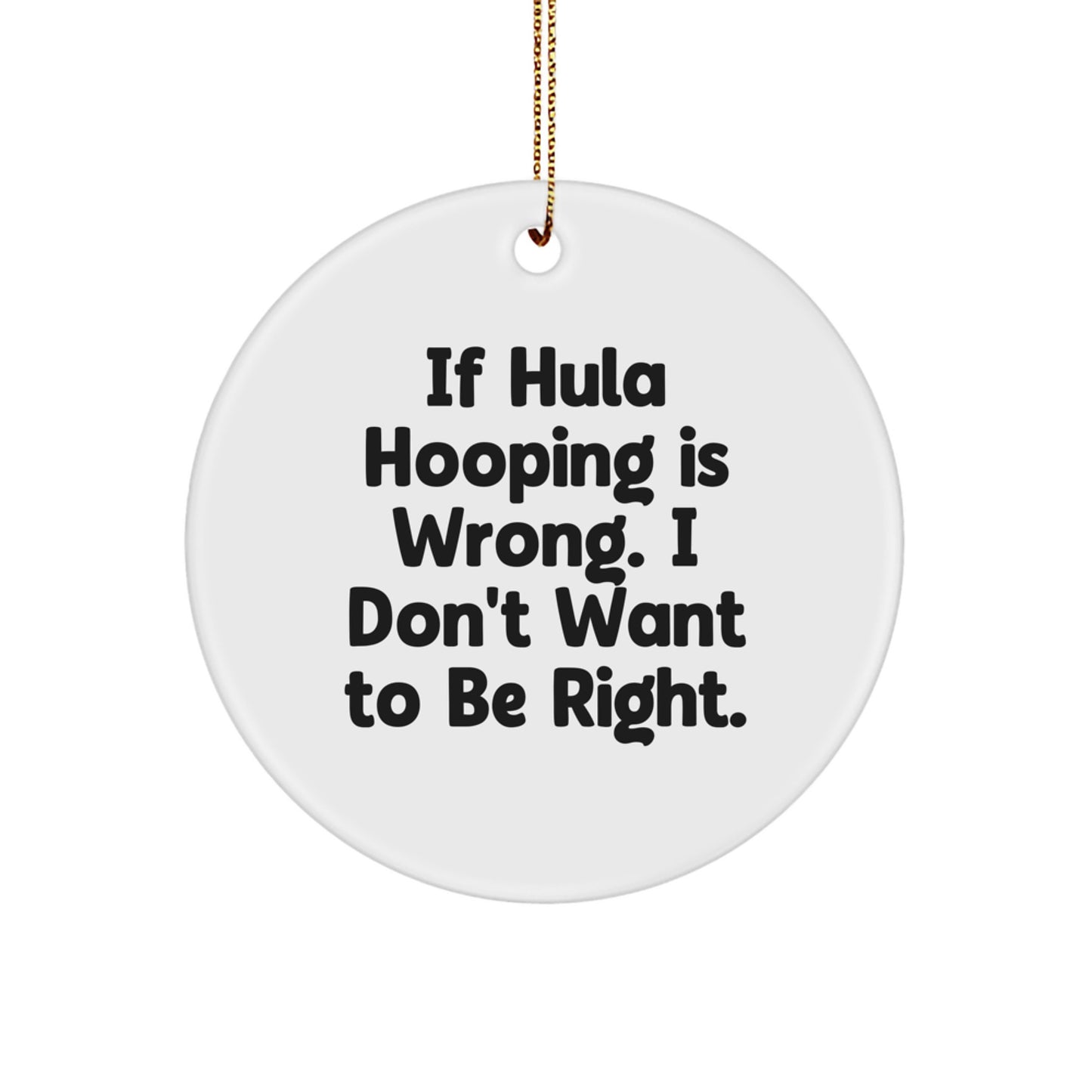 Funny Hula Hooping Circle Ornament Gifts from Friends for Hula Hooping Enthusiasts at Christmas Time - 'If Hula Hooping Is Wrong. I Don't Want To Be Right.' - Image 1