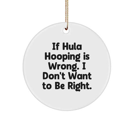 Funny Hula Hooping Circle Ornament Gifts from Friends for Hula Hooping Enthusiasts at Christmas Time - 'If Hula Hooping Is Wrong. I Don't Want To Be Right.' - Image 1