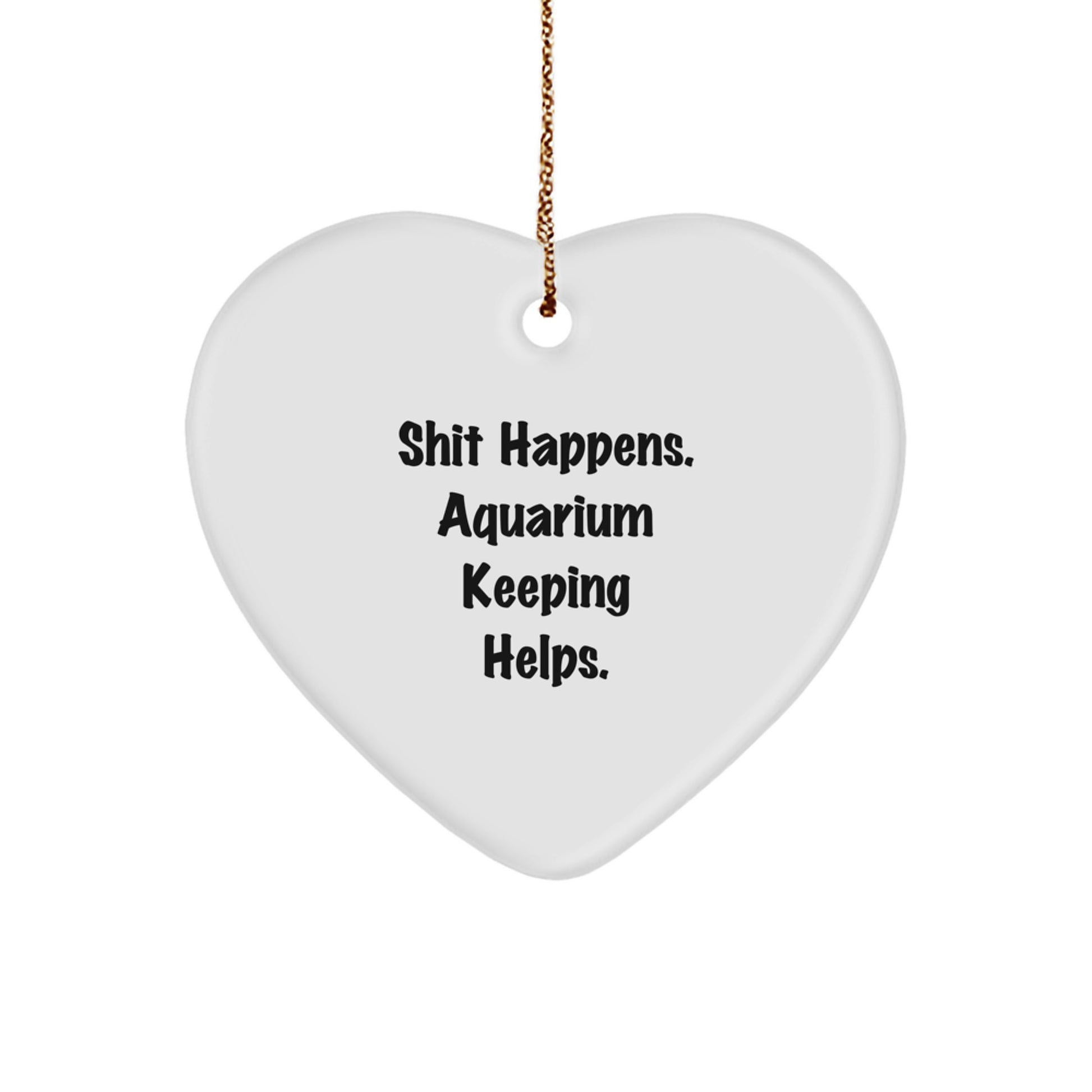Funny Aquarium Keeping Heart Ornament Gifts from Men to Friends for Christmas - Shit Happens. Aquarium Keeping Helps. - Image 1