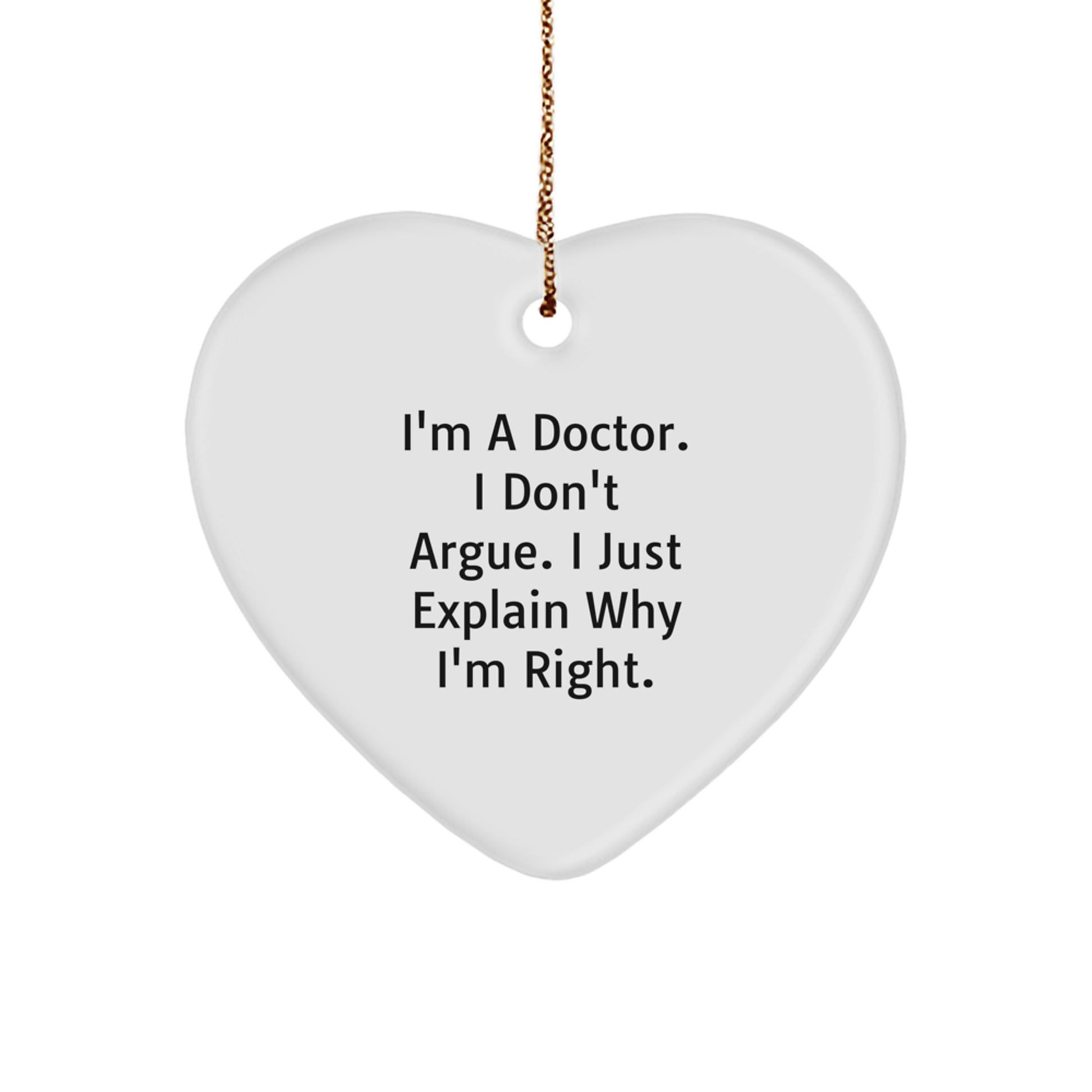 Funny Doctor Gifts from Friends - Heart Ornament for Christmas Unique Presents - I'm A Doctor. I Don't Argue. I Just Explain Why I'm Right. - Heart Shaped - Image 1