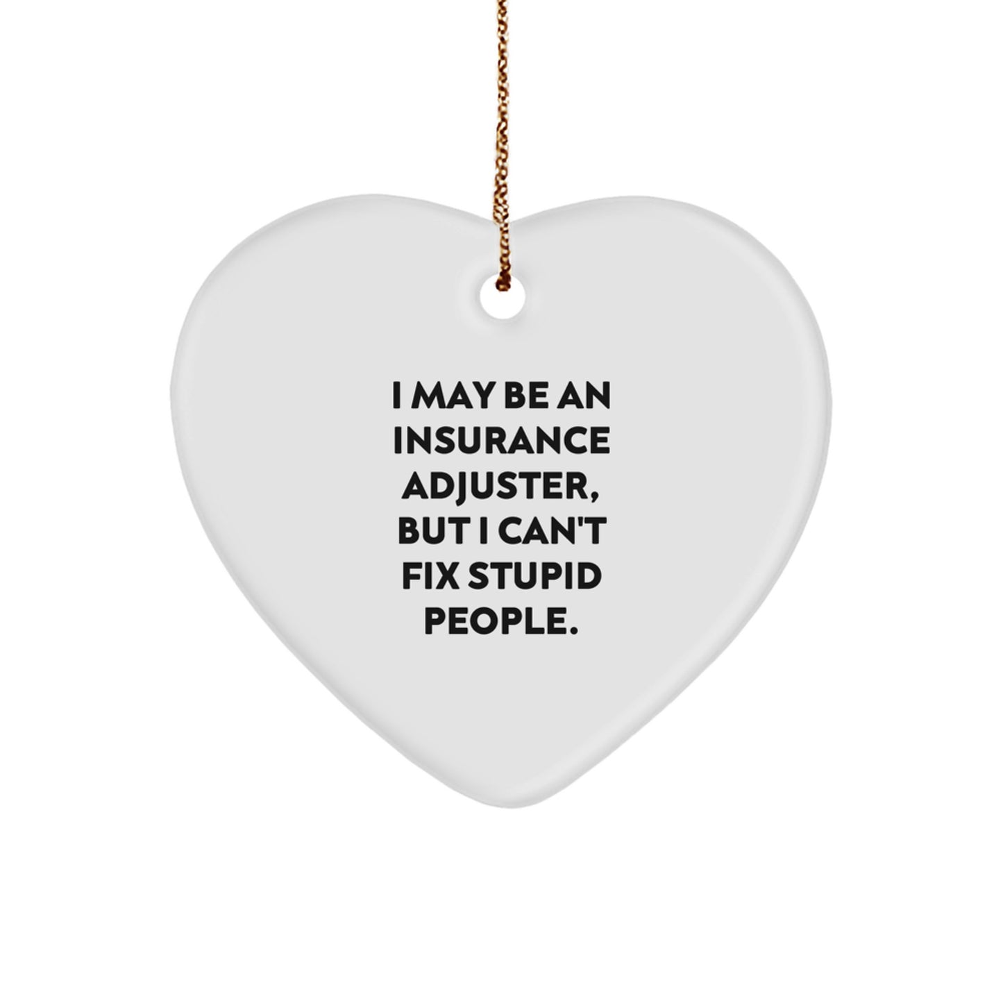 Funny Insurance Adjuster Gifts from Men - Heart Ornament with I May Be An Insurance Adjuster, But I Can't Fix Stupid People. Quote for Christmas Unique Gifts for Insurance Adjusters - Image 1