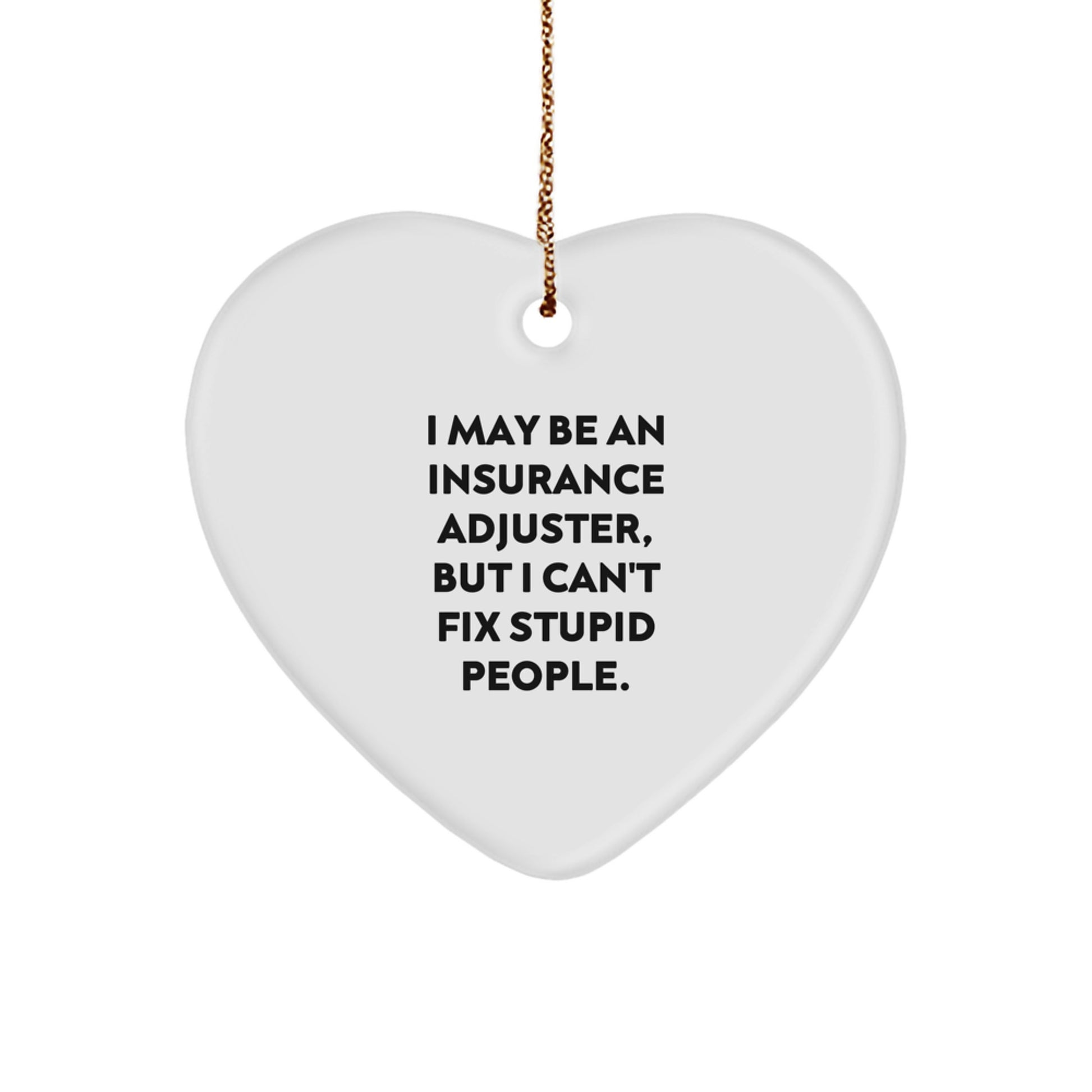 Funny Insurance Adjuster Gifts from Men - Heart Ornament with I May Be An Insurance Adjuster, But I Can't Fix Stupid People. Quote for Christmas Unique Gifts for Insurance Adjusters - Image 1