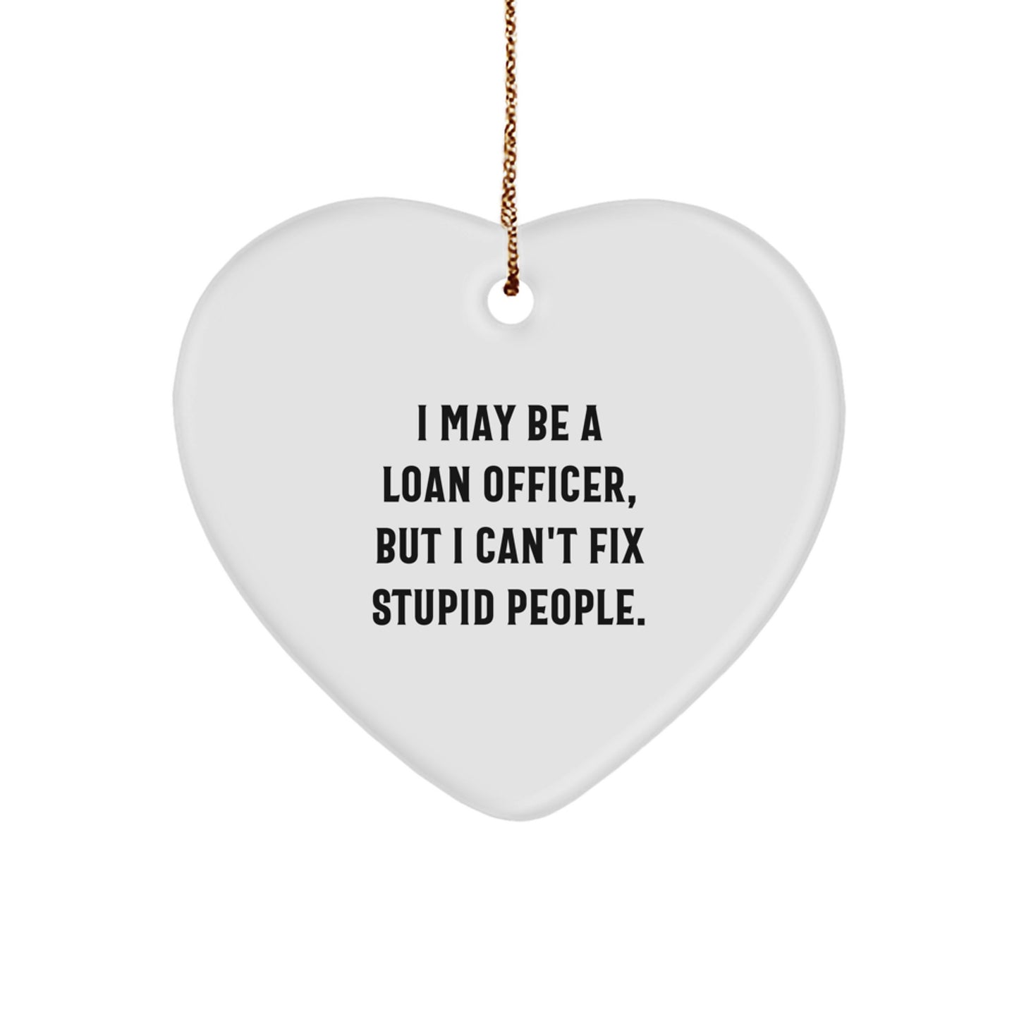 Funny Loan Officer Heart Ornament Gifts from Friends and Family for Loan Officer, I May Be A Loan Officer, But I Can't Fix Stupid People. Christmas Unique Gifts for Loan Officer - Image 1