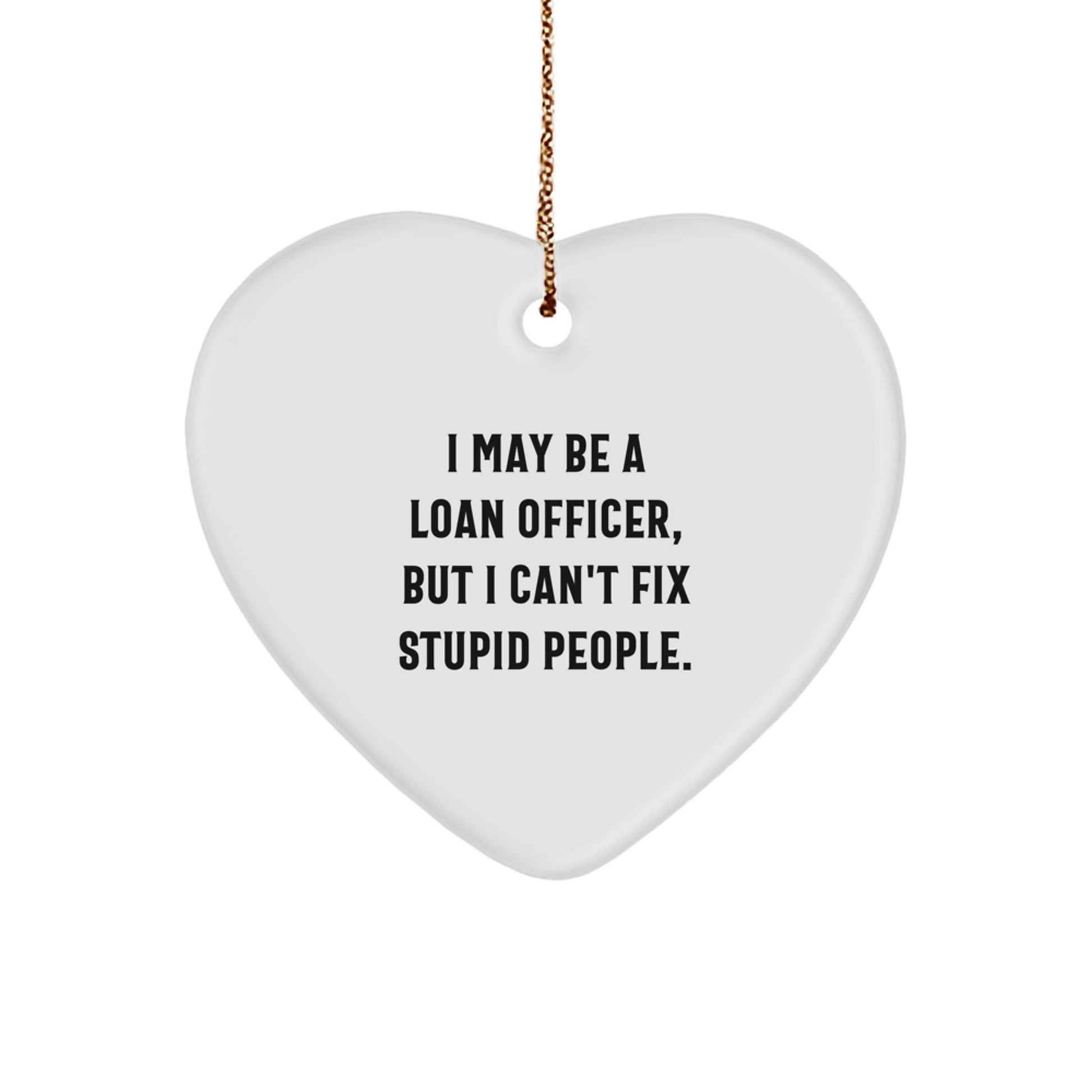 Funny Loan Officer Heart Ornament Gifts from Friends and Family for Loan Officer, I May Be A Loan Officer, But I Can't Fix Stupid People. Christmas Unique Gifts for Loan Officer - Image 1
