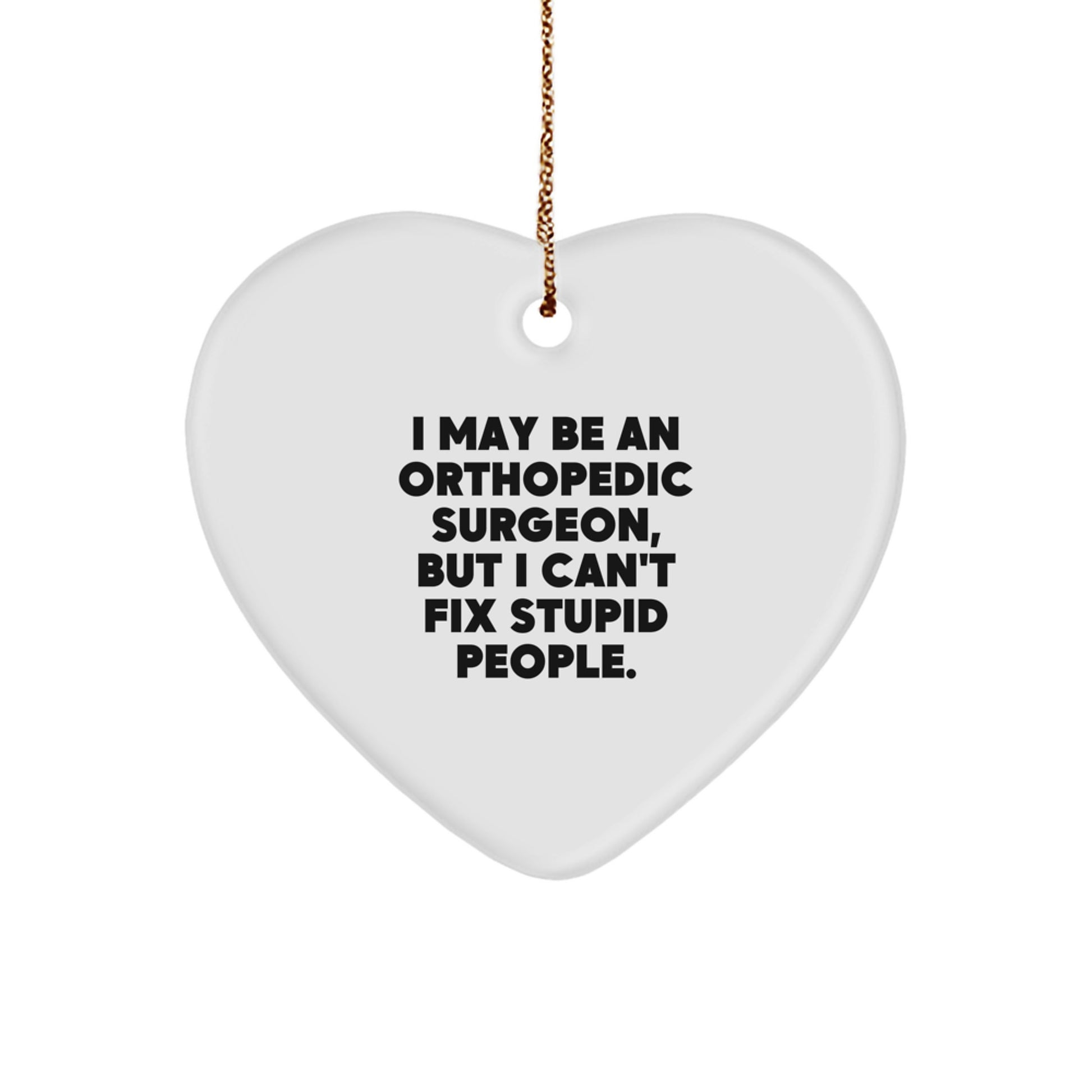 Funny Orthopedic Surgeon Gifts for Christmas - Heart Ornament, I May Be An Orthopedic Surgeon, But I Can't Fix Stupid People. - Gifts from Friends and Family - Image 1