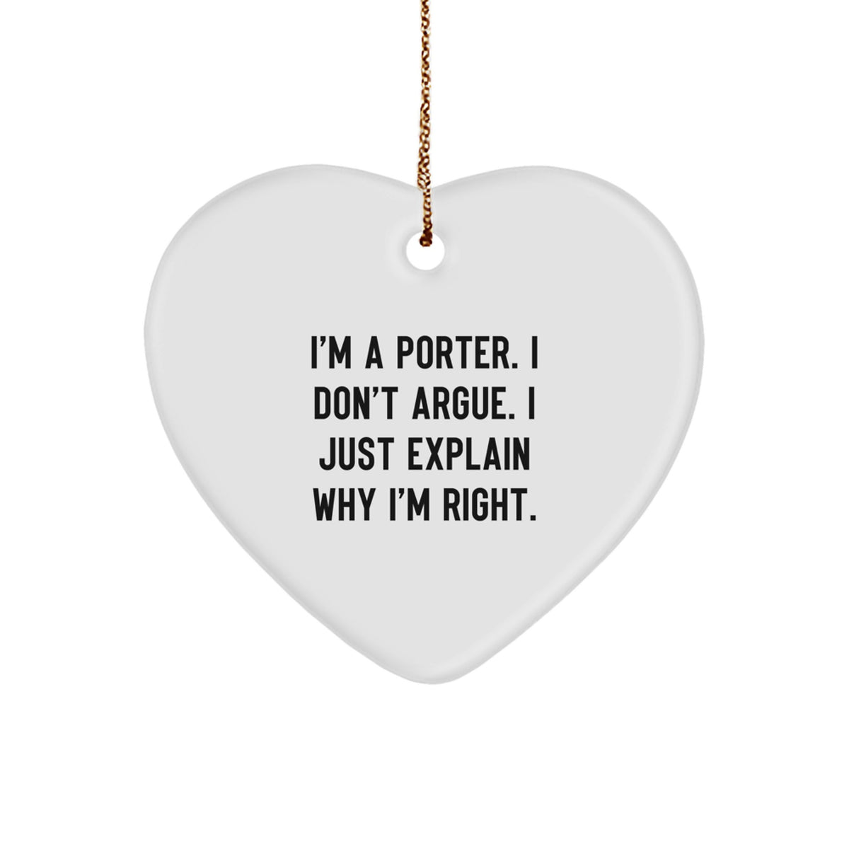 Funny Porter Gifts from Men - Heart Ornament with 'I'm A Porter. I Don't Argue. I Just Explain Why I'm Right.' Quote, Christmas Unique Gifts for Porter, Men, Friends, Family - Image 1