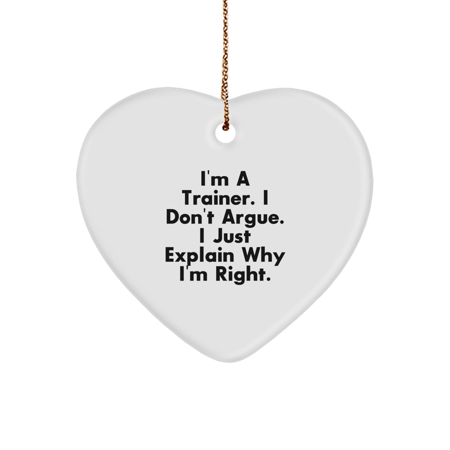 Funny Trainer Heart Ornament Gifts from Men to Friends, Trainer Christmas Unique Gifts, I'm A Trainer. I Don't Argue. I Just Explain Why I'm Right. Heart Shaped - Image 1