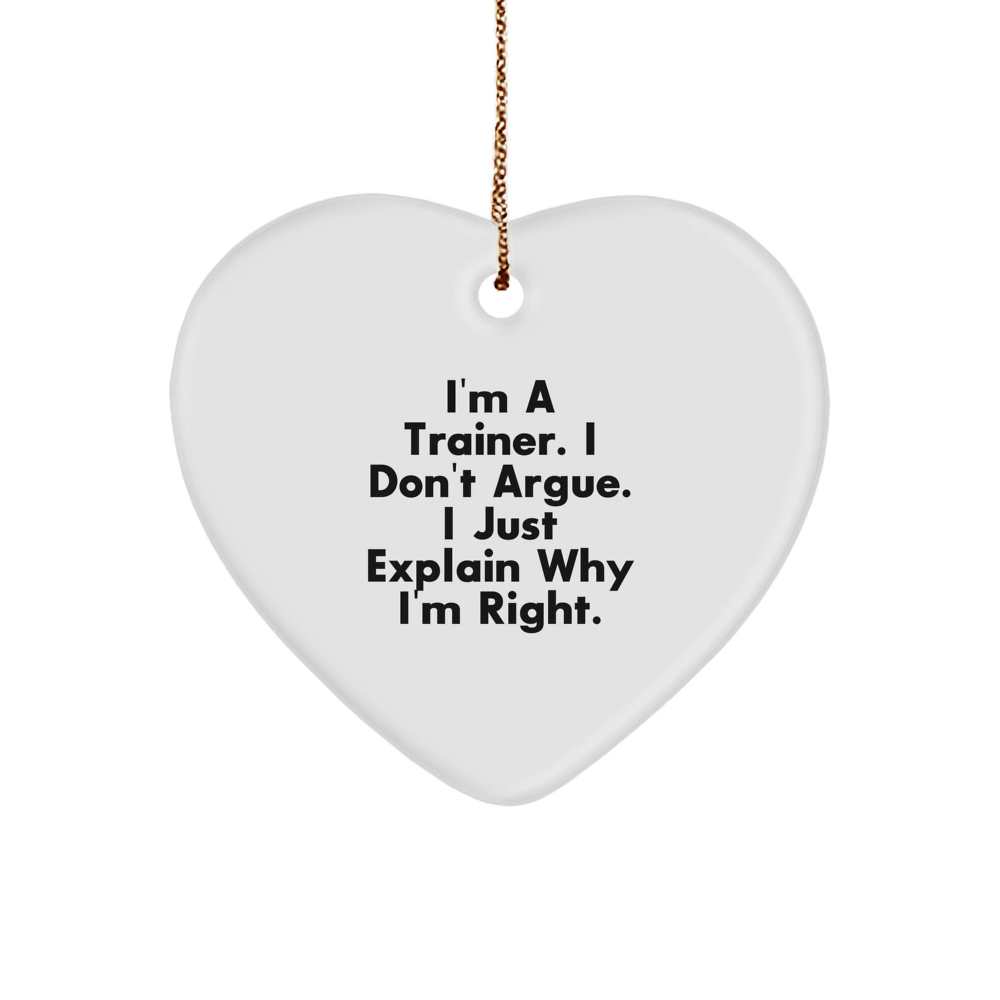 Funny Trainer Heart Ornament Gifts from Men to Friends, Trainer Christmas Unique Gifts, I'm A Trainer. I Don't Argue. I Just Explain Why I'm Right. Heart Shaped - Image 1