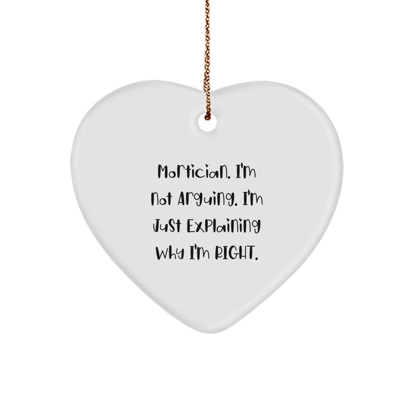 Funny Mortician Gifts from Friends and Family - Heart Ornament, 'I'm Not Arguing. I'm Just Explaining Why I'm Right.' - Image 1