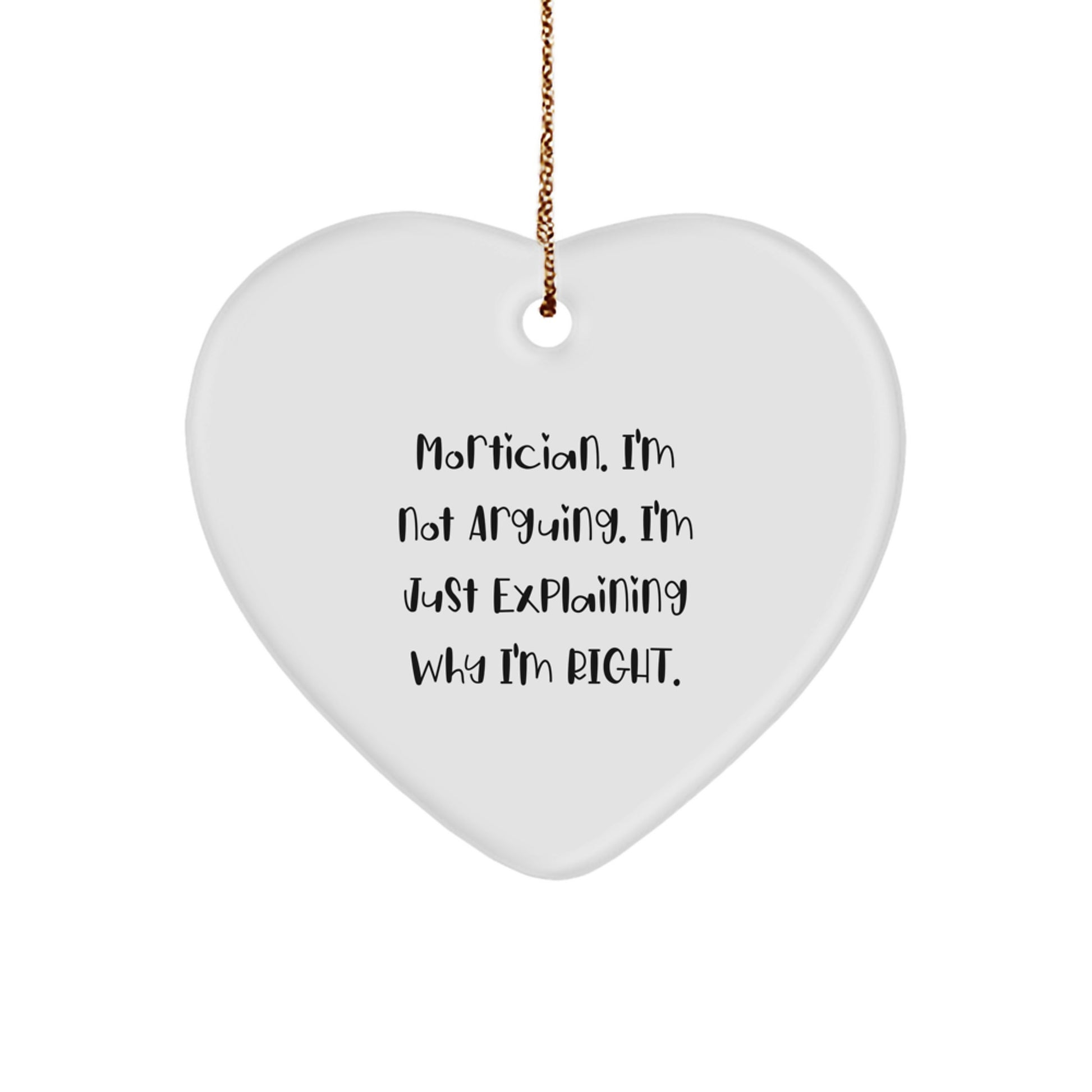 Funny Mortician Gifts from Friends and Family - Heart Ornament, 'I'm Not Arguing. I'm Just Explaining Why I'm Right.' - Image 1