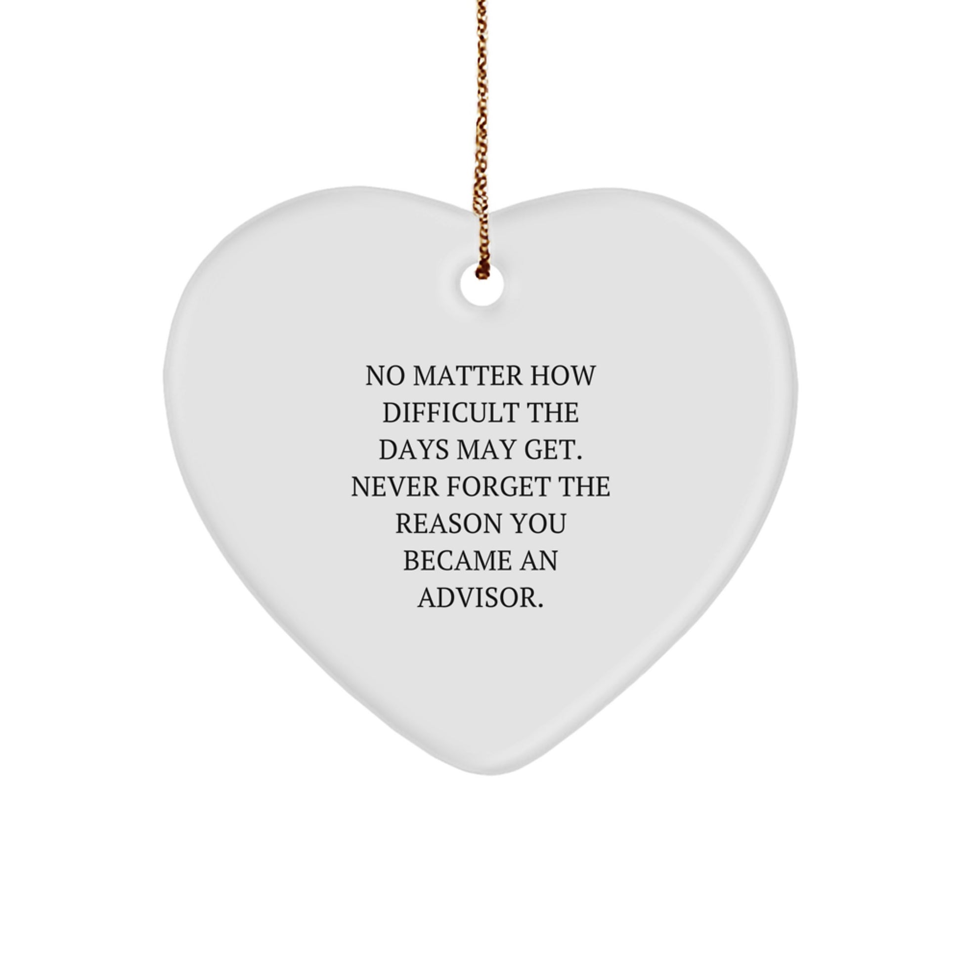 Funny Advisor Gifts from Friends, Heart Ornament for Advisor - No Matter How Difficult The Days May Get. Never Forget The Reason You Became An Advisor. - Image 1