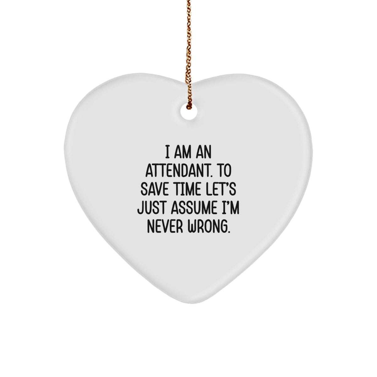 Funny Attendant Gifts, Heart Ornament for Men, Women, Friends, and Coworkers from I Am An Attendant To Save Time Lets Just Assume Im Never Wrong. - Image 1