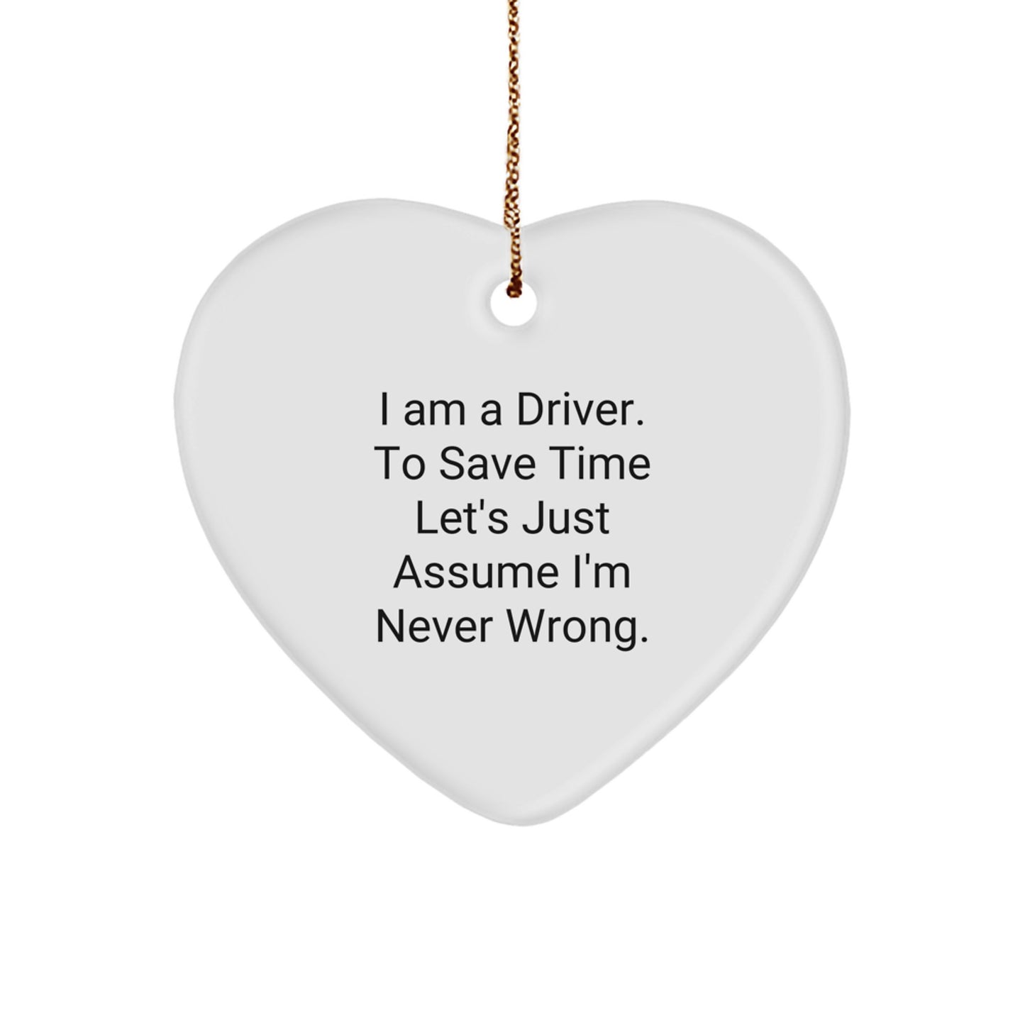 Funny Driver Heart Ornament Gifts from Friends for Men on Christmas, 'I Am A Driver. To Save Time Let's Just Assume I'm Never Wrong.' Heart Shaped MDF with Gold Cord - Image 1