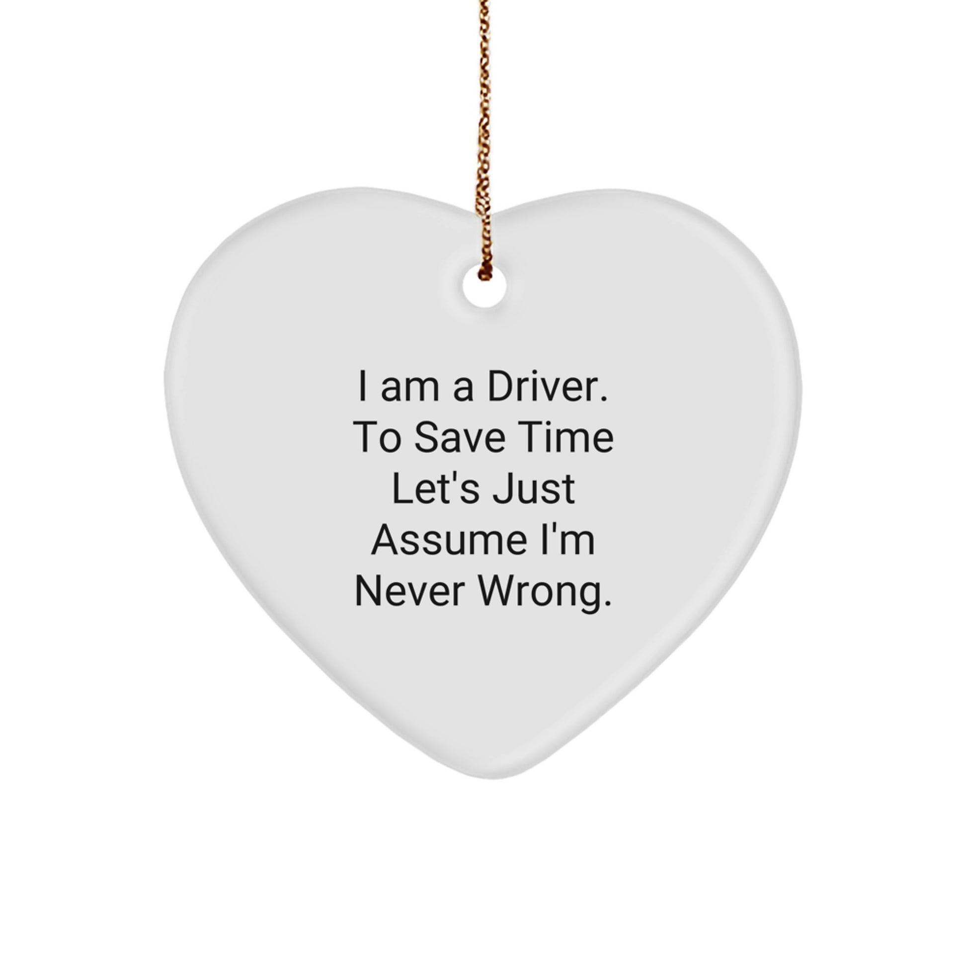 Funny Driver Heart Ornament Gifts from Friends for Men on Christmas, 'I Am A Driver. To Save Time Let's Just Assume I'm Never Wrong.' Heart Shaped MDF with Gold Cord - Image 1