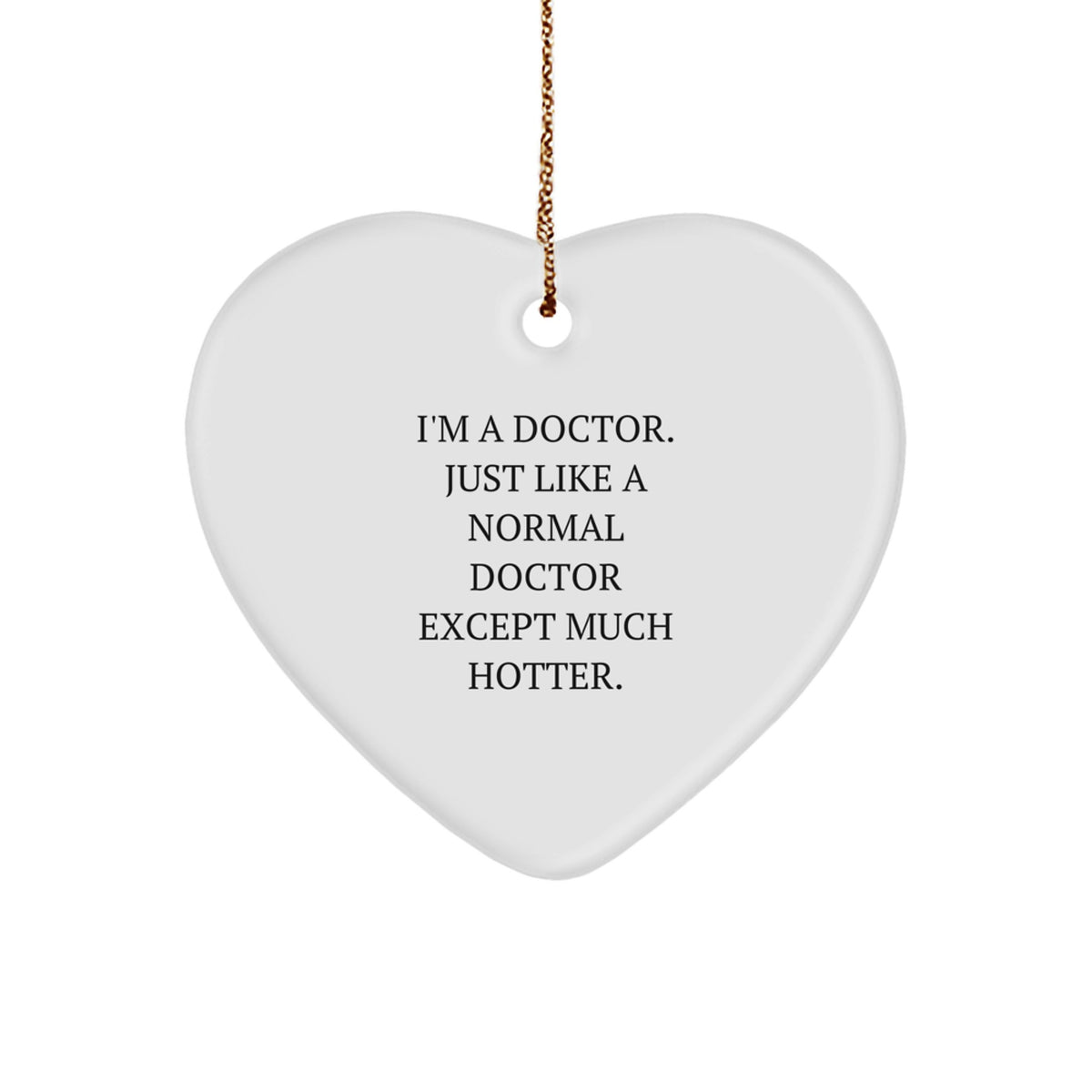 Funny Doctor Heart Ornament, Christmas Unique Gifts from Friends, Family, or Coworkers to the Special Doctors in Your Life, 'I'm A Doctor. Just Like A Normal Doctor Except Much Hotter.' - Image 1