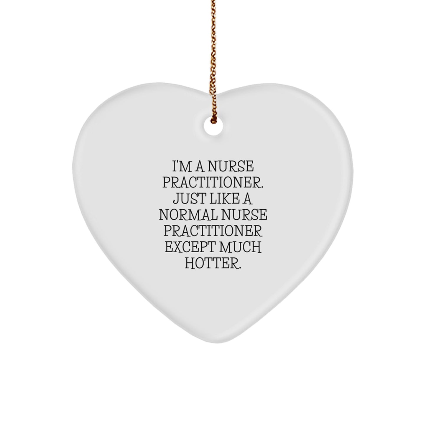 Funny Heart Ornament Gifts from Friends, Coworkers, or Family to a Nurse Practitioner, 'I'm A Nurse Practitioner. Just Like A Normal Nurse Practitioner Except Much Hotter.' - Image 1