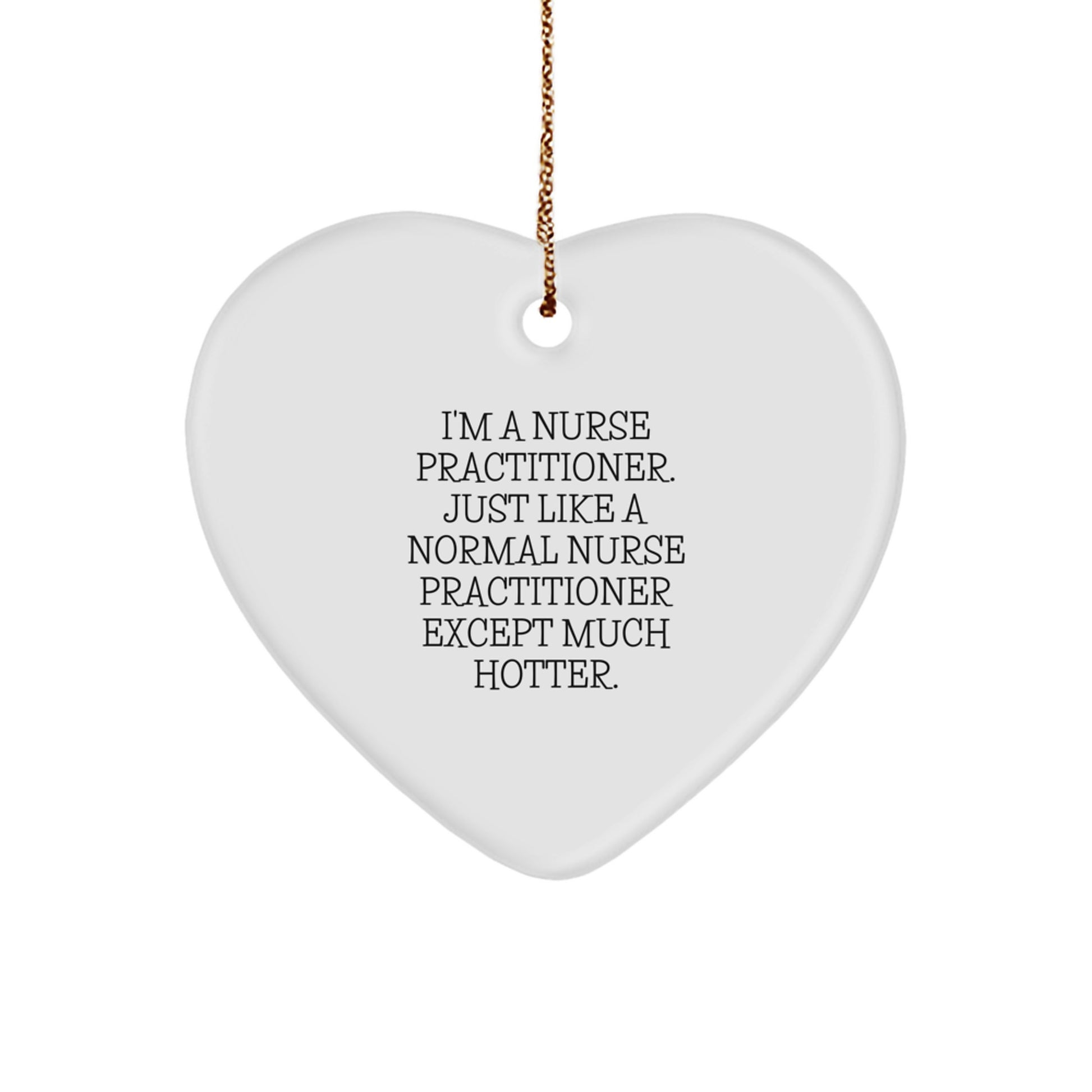 Funny Heart Ornament Gifts from Friends, Coworkers, or Family to a Nurse Practitioner, 'I'm A Nurse Practitioner. Just Like A Normal Nurse Practitioner Except Much Hotter.' - Image 1