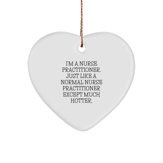 Funny Heart Ornament Gifts from Friends, Coworkers, or Family to a Nurse Practitioner, 'I'm A Nurse Practitioner. Just Like A Normal Nurse Practitioner Except Much Hotter.' - Image 1