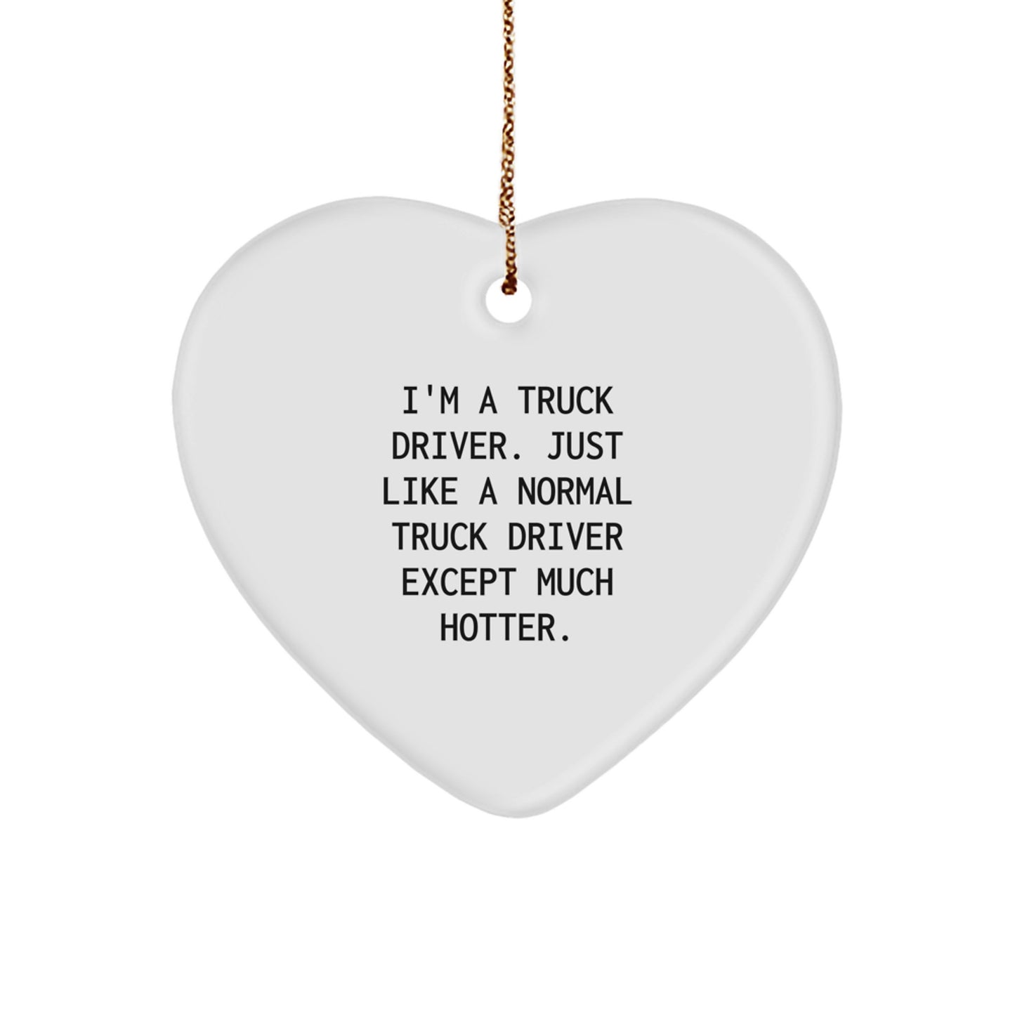Funny Truck Driver Heart Ornament Gifts from Friends for Him - 'I'm A Truck Driver. Just Like A Normal Truck Driver Except Much Hotter.' - Christmas Unique Gifts - Image 1