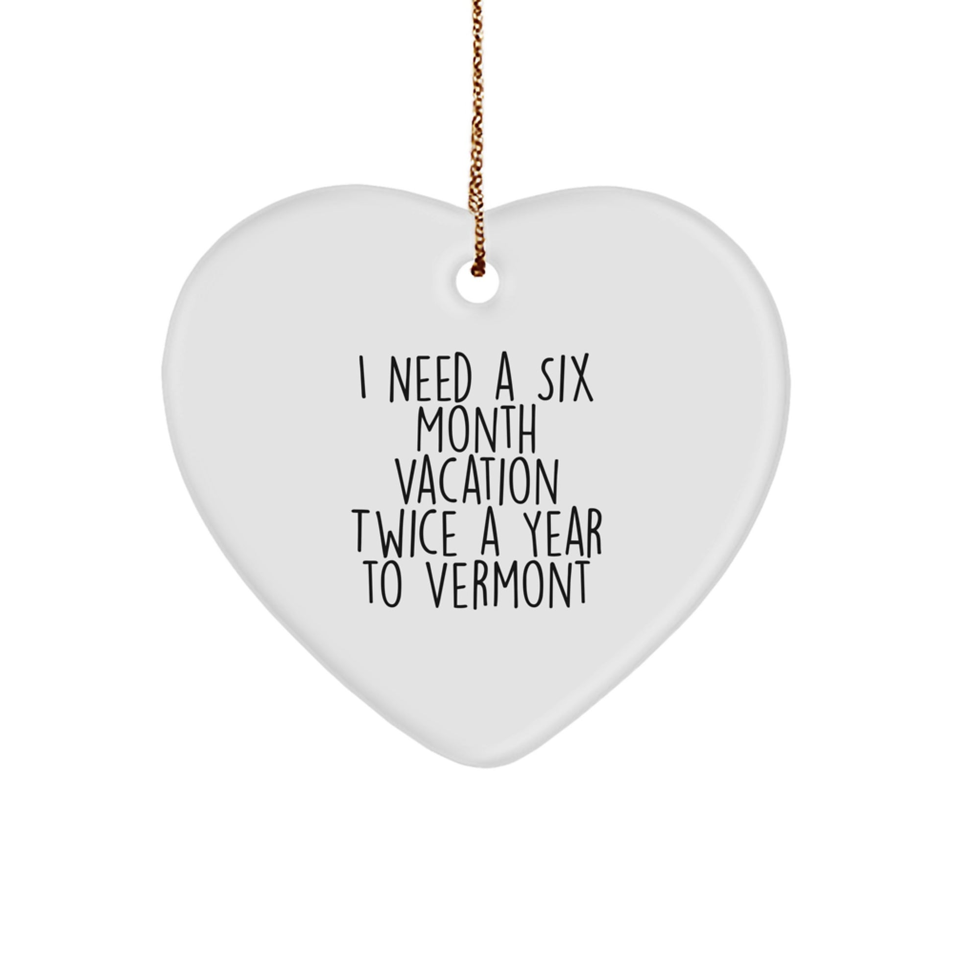 Funny Vermont Heart Ornament, Gifts from Men to Women, Christmas Unique Gifts for Vermont, 'I Need A Six Month Vacation Twice A Year To Vermont' Heart Shaped Ornaments - Image 1