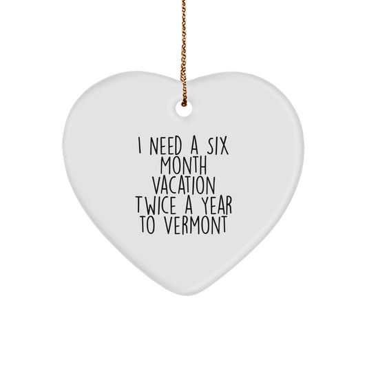 Funny Vermont Heart Ornament, Gifts from Men to Women, Christmas Unique Gifts for Vermont, 'I Need A Six Month Vacation Twice A Year To Vermont' Heart Shaped Ornaments - Image 1
