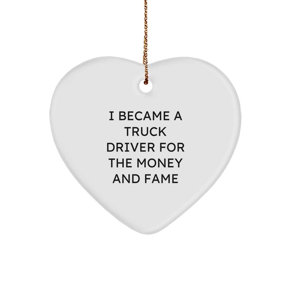Funny Truck Driver Gifts from Men, Heart Ornament for Truck Driver, I Became A Truck Driver For The Money And Fame Christmas Unique Gifts - Image 1