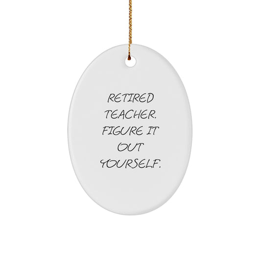 Funny Teacher Oval Ornament Gifts from Friends to Men, Women, Coworkers, Family at Christmas Time - Retired Teacher Figure It Out Yourself - Image 1