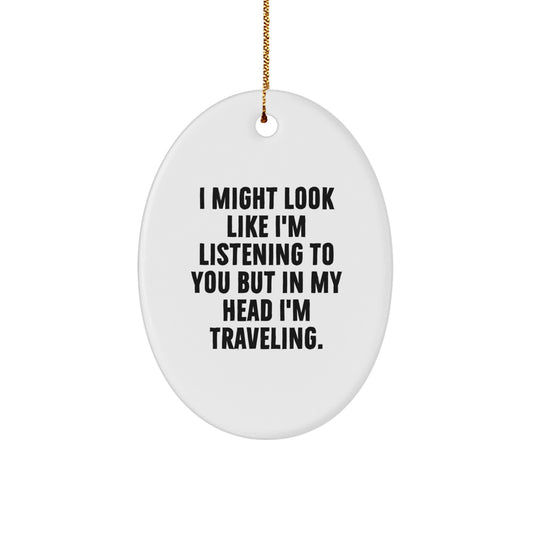 Funny Traveling Oval Ornament Gift for Traveling Friends and Family - I Might Look Like I'm Listening To You But In My Head I'm Traveling. - Image 1