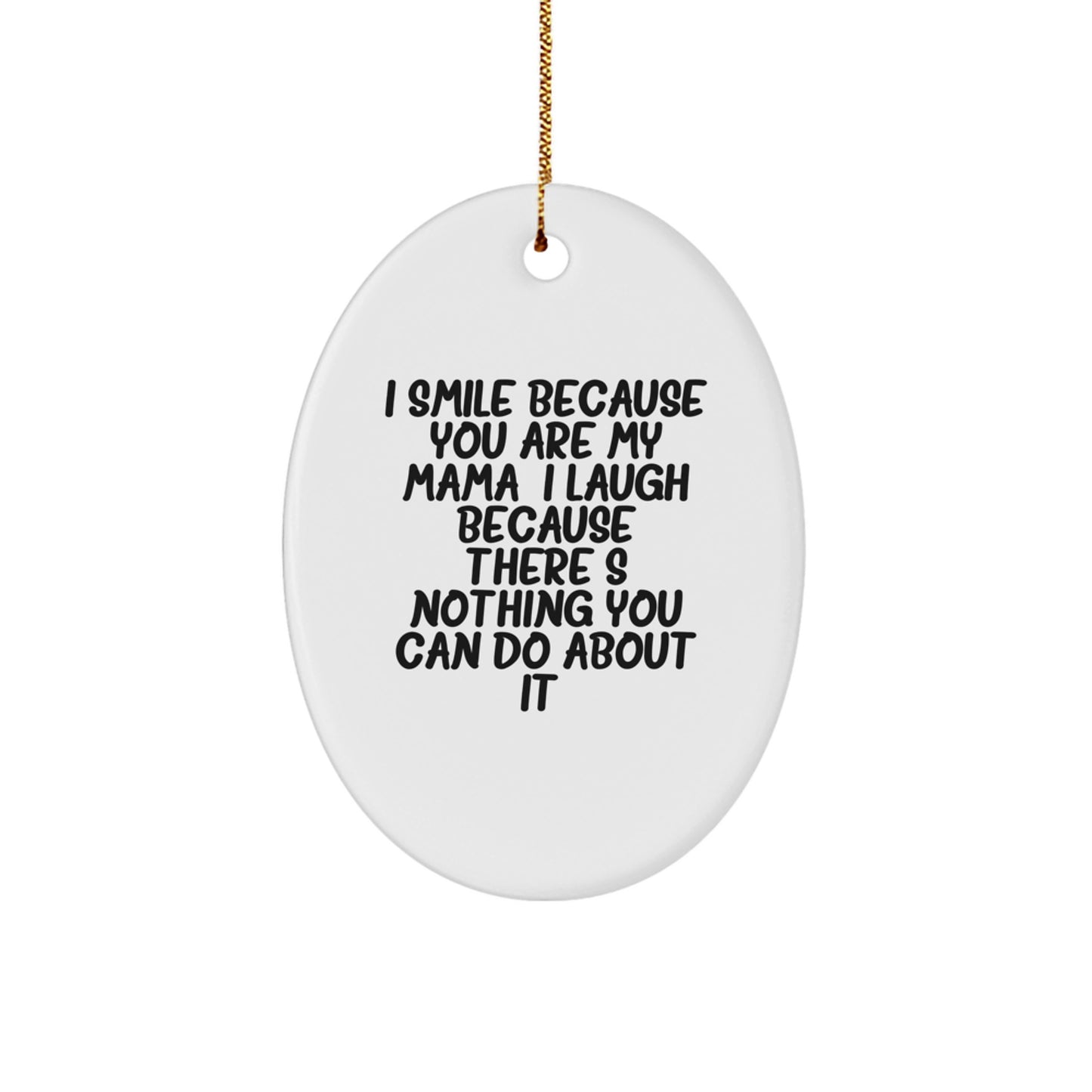 Funny Mama Oval Ornament Gifts from Family for Mama, Unique Christmas Unique Gifts Idea, I Smile Because You Are My Mama, I Laugh Because There's Nothing You Can Do About It! - Image 1