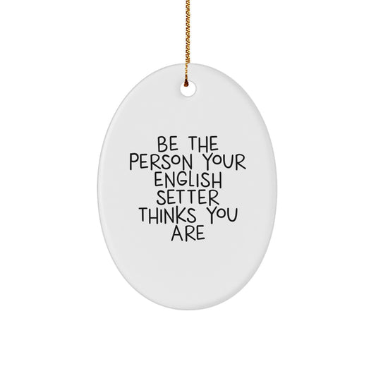 Funny English Setter Dog Gifts for Men from Friends, Be The Person Your English Setter Thinks You Are Oval Ornament for Christmas Unique Gifts - Image 1